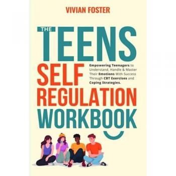 The Teens Self-Regulation Workbook: Empowering Teenagers to Understand, Handle and Master Their Emotions With Success ThroughCBT Exercises and Coping Strategies (Life Skills Mastery, Band 4)