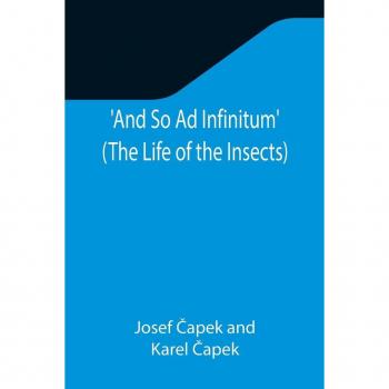And So Ad Infinitum' (The Life of the Insects) ; An Entomological Review, in Three Acts, a Prologue and an Epilogue