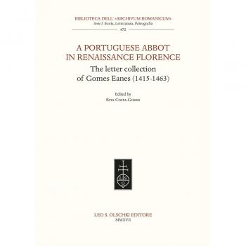 A Portuguese Abbott in Renaissance Florence: The Letter Collection of Gomes Eanes (1415-1463) (Biblioteca Dell' Archivum Romanicum: Serie I: Storia, Letteratura, Paleografia)
