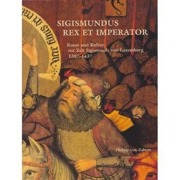 Sigismundus. Rex et Imperator. Kunst und Kultur zur Zeit Sigismunds von Luxemburg 1387-1437. Ausstellungskatalog