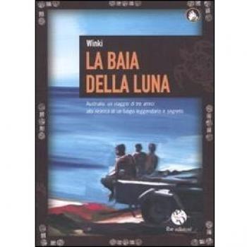 La baia della luna. Australia: un viaggio di tre amici alla ricerca di un luogo leggendario e segreto
