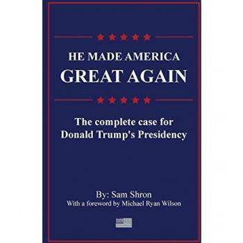 He Made America Great Again: The Complete Case For Donald Trump's Presidency