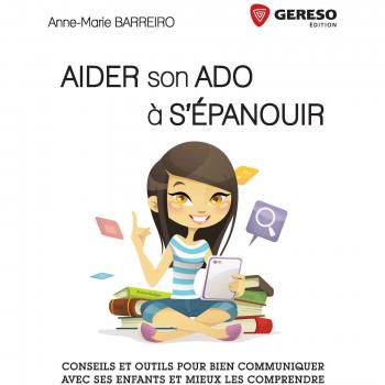 Aider son ado à s'épanouir : Bien communiquer avec ses enfants pour mieux les comprendre