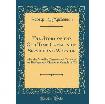 The Story of the Old Time Communion Service and Worship: Also the Metallic Communion Token of the Presbyterian Church in Canada, 1772