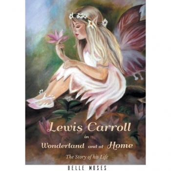 Lewis Carroll in Wonderland and at Home The Story of his Life