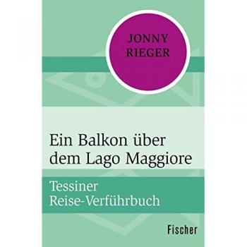 Jonny Rieger Ein Balkon Über Dem Lago Maggiore: Tessiner Reise-Verführbuch