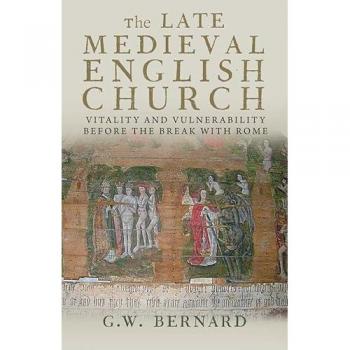 The Late Medieval English Church : Vitality and Vulnerability Before the Break with Rome