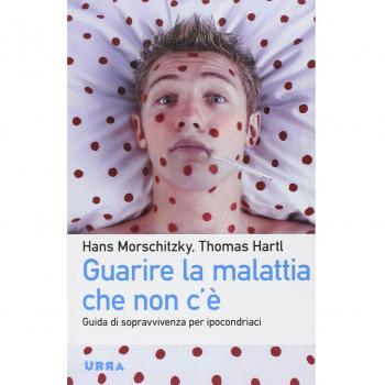 Guarire la malattia che non c'è. Guida di sopravvivenza per ipocondriaci