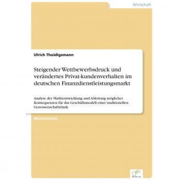 Thaidigsmann, Ulrich: Steigender Wettbewerbsdruck und verändertes Privat-kundenverhalten im deutschen Finanzdienstleistungsmarkt