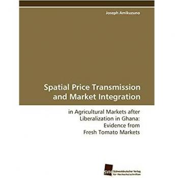 Spatial Price Transmission and Market Integration: in Agricultural Markets after Liberalization in Ghana: Evidence from Fresh Tomato Markets