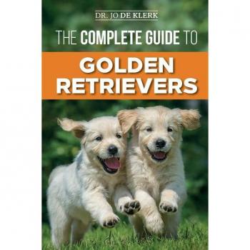 The Complete Guide to Golden Retrievers: Finding Raising Training and Loving Your Golden Retriever Puppy