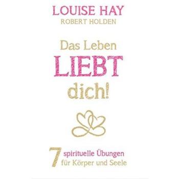 Das Leben liebt dich: 7 spirituelle Übungen für Körper und Seele