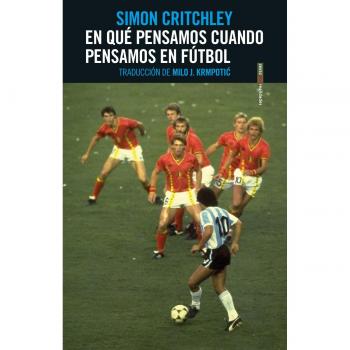 Simon Critchley En Qué Pensamos Cuando Pensamos En Fútbol