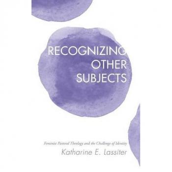 Recognizing Other Subjects: Feminist Pastoral Theology and the Challenge of Identity