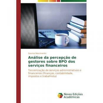 Análise da percepção de gestores sobre BPO dos serviços financeiros: Terceirização de serviços administrativos e financeiros (finanças, contabilidade, impostos e trabalhista)
