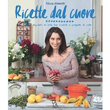 Ricette dal cuore. Appunti di vita tra ricordi e profumi di cibo