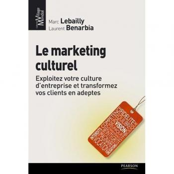 Marc Lebailly Le Marketing Culturel : Exploitez Votre Culture D'Entreprise Et Transformez Vos Clients En Adeptes