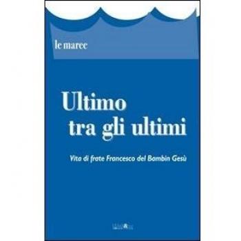 Ultimo tra gli ultimi. Vita di frate Francesco del Bambin Gesù