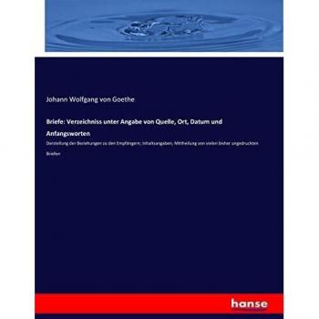 Briefe: Verzeichniss unter Angabe von Quelle, Ort, Datum und Anfangsworten: Darstellung der Beziehungen zu den Empfängern; Inhaltsangaben; Mittheilung von vielen bisher ungedruckten Briefen