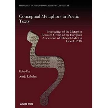 Conceptual Metaphors in Poetic Texts: Proceedings of the Metaphor Research Group of the European Association of Biblical Studies in Lincoln 2009 ... Hebrew Scriptures and Its Contexts, Band 18)