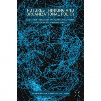 Futures Thinking and Organizational Policy: Case Studies for Managing Rapid Change in Technology, Globalization and Workforce Diversity