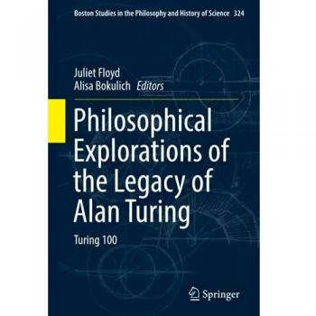 Philosophical Explorations of the Legacy of Alan Turing: Turing 100 (Boston Studies in the Philosophy and History of Science)