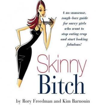 Skinny Bitch: A No-Nonsense, Tough-Love Guide for Savvy Girls Who Want To Stop Eating Crap and Start Looking Fabulous!