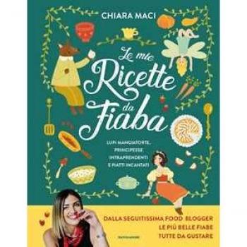 Le mie ricette da fiaba. Lupi mangiatorte, principesse intraprendenti e piatti incantati