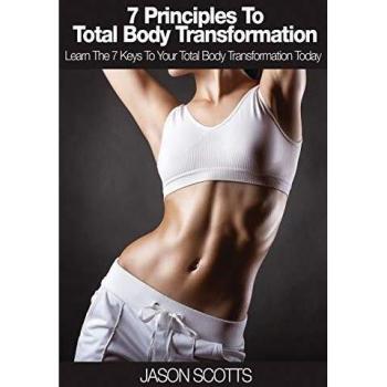 7 Principles to Total Body Transformation: Learn the 7 Keys to Your Total Body Transformation Today