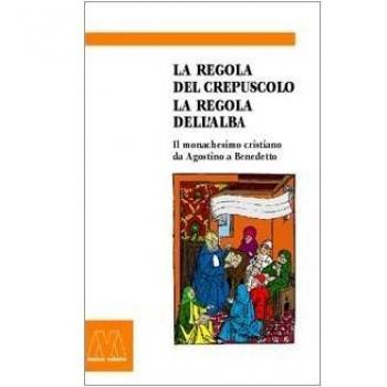 La regola del crepuscolo, la regola dell'alba. Il monachesimo cristiano da Agostino a Benedetto