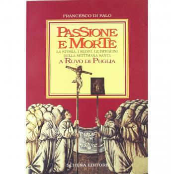 Passione e morte. La storia, i suoni, le immagini della Settimana santa a Ruvo di Puglia