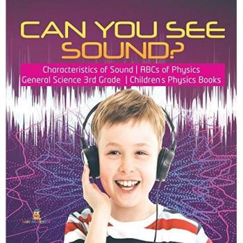 Can You See Sound? Characteristics of Sound ABCs of Physics General Science 3rd Grade Children's Physics Books
