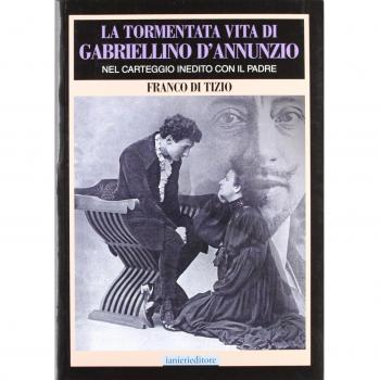 La tormentata vita di Gabriellino d'Annunzio. Nel carteggio inedito con il padre