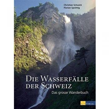 Die Wasserfälle der Schweiz: Das grosse Wanderbuch