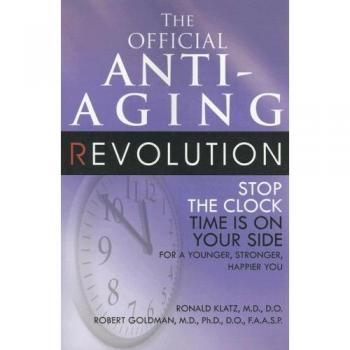 The Official Anti-Aging Revolution: Stop the Clock: Time Is on Your Side for a Younger, Stronger, Happier You: Stopping the Clock
