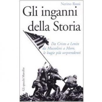 Gli inganni della storia. Da Cristo a Lenin da Mussolini a Moro, le bugie più sorprendenti