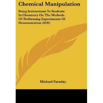 Chemical Manipulation: Being Instructions To Students In Chemistry On The Methods Of Performing Experiments Of Demonstration (1830)