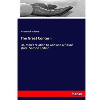 The Great Concern: Or, Man's relation to God and a future state. Second Edition