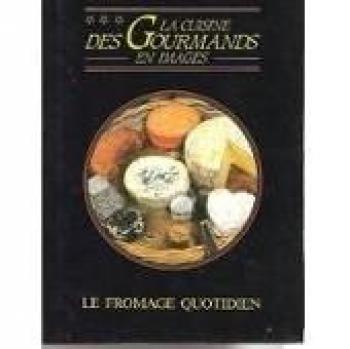 La cuisine des gourmands en image : LE FROMAGE QUOTIDIEN