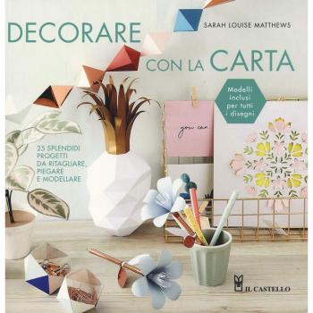 Decorare con la carta. 25 splendidi progetti da ritagliare, piegare e modellare