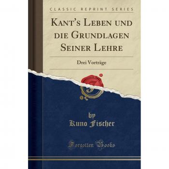 Kant's Leben und die Grundlagen Seiner Lehre: Drei Vorträge