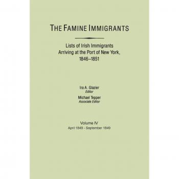 Famine Immigrants. Lists of Irish Immigrants Arriving at the Port of New York, 1846-1851. Volume IV, April 1849-September 1849