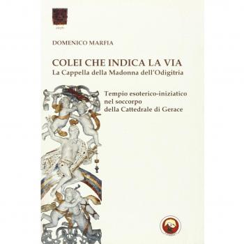 Colei che indica la via. La Cappella della Madonna dell'Odigitria. Temio esoterico-iniziatico nel soccorpo della Cattedrale di Gerace