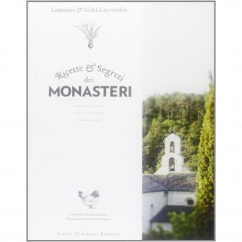 Ricette e segreti dei monasteri. Orto, cucina, erbe, dolci, confetture, liquori & elisir