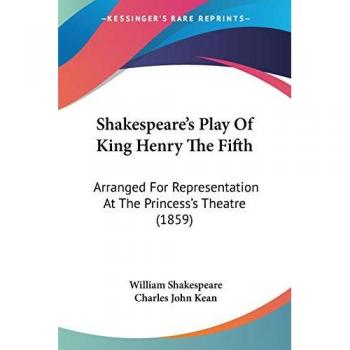 Shakespeare's Play of King Henry the Fifth: Arranged for Representation at the Princess's Theatre (1859)