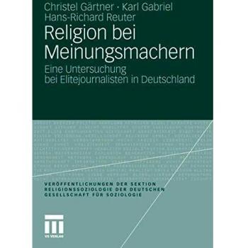 Christel Gärtner Religion Bei Meinungsmachern: Eine Untersuchung Bei Elitejournalisten In Deutschland (Veröffentlichungen Der Sektion Religionssoziologie Der Deutschen Gesellschaft Für Soziologie) (German Edition)