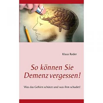 So können Sie Demenz vergessen!: Was das Gehirn schützt und was ihm schadet!