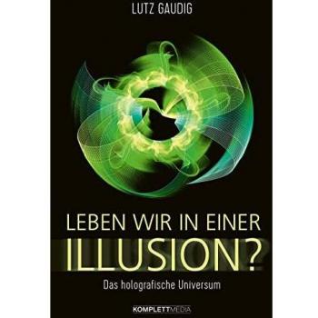 Lutz Gaudig Leben Wir In Einer Illusion?: Das Holografische Universum