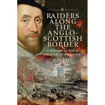 Raiders along the Anglo-Scottish Border : A History of those ‘Pacified’ by King James