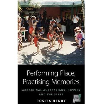 Performing Place, Practising Memories: Aboriginal Australians, Hippies and the State